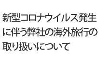新型コロナウイルス発生に伴う海外旅行の取り…