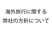 海外旅行に関する弊社の方針について